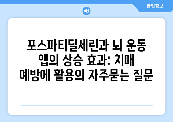 포스파티딜세린과 뇌 운동 앱의 상승 효과: 치매 예방에 활용