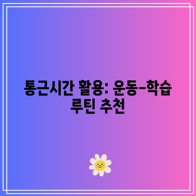 통근시간 활용: 운동-학습 루틴 추천