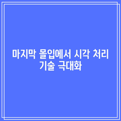 마지막 몰입에서 시각 처리 기술 극대화