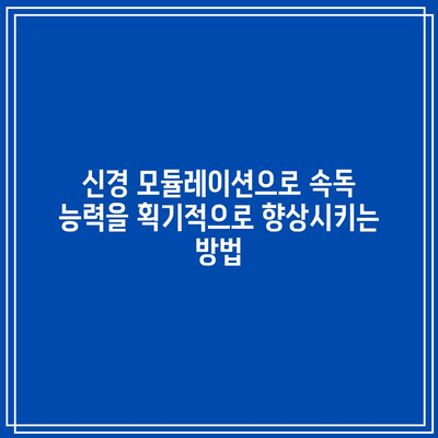 신경 모듈레이션으로 속독 능력을 획기적으로 향상시키는 방법