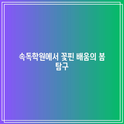 속독학원에서 꽃핀 배움의 봄 탐구