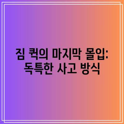 짐 퀵의 마지막 몰입: 독특한 사고 방식