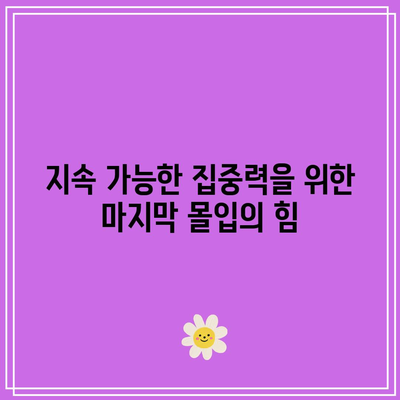 지속 가능한 집중력을 위한 마지막 몰입의 힘