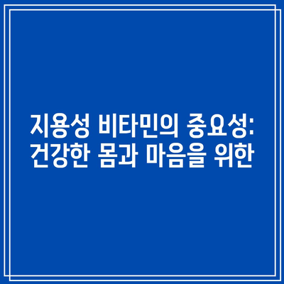 지용성 비타민의 중요성: 건강한 몸과 마음을 위한