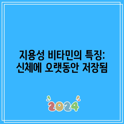 지용성 비타민의 특징: 신체에 오랫동안 저장됨