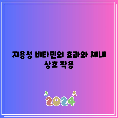 지용성 비타민의 효과와 체내 상호 작용