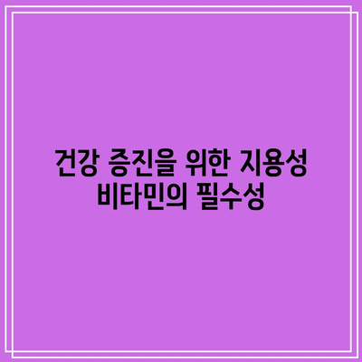 건강 증진을 위한 지용성 비타민의 필수성