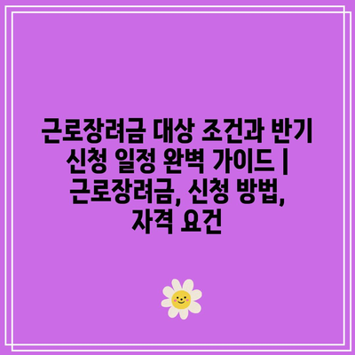 근로장려금 대상 조건과 반기 신청 일정 완벽 가이드 | 근로장려금, 신청 방법, 자격 요건