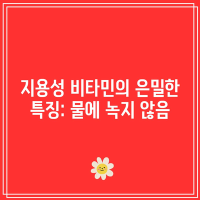 지용성 비타민의 은밀한 특징: 물에 녹지 않음