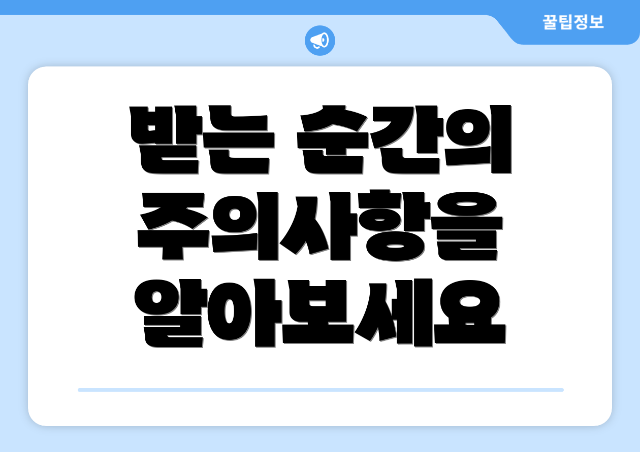 받는 순간의 주의사항을 알아보세요