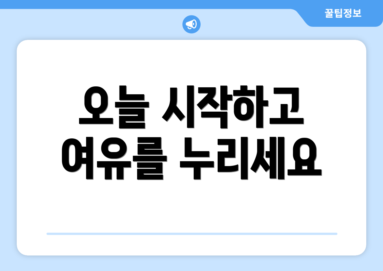 오늘 시작하고 여유를 누리세요