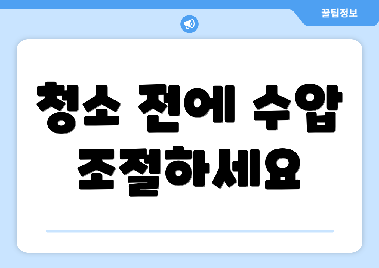 청소 전에 수압 조절하세요