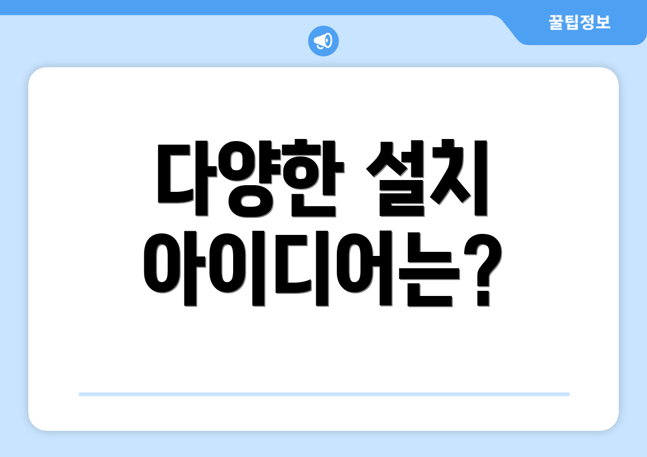 다양한 설치 아이디어는?