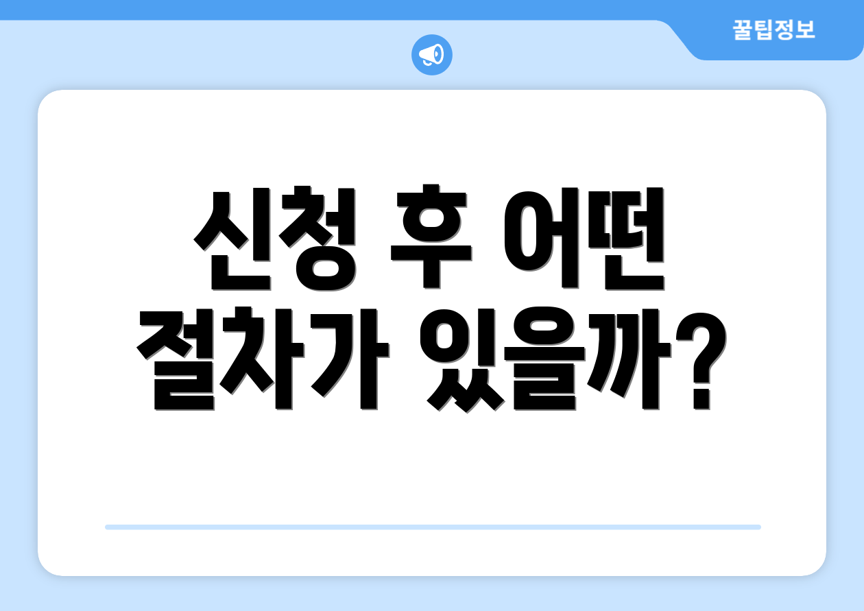 신청 후 어떤 절차가 있을까?