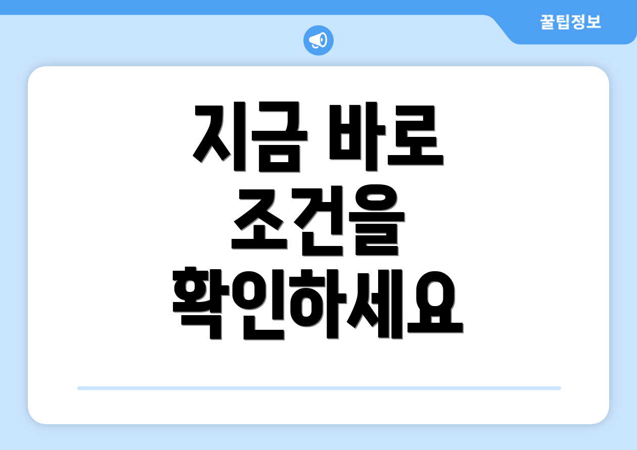 지금 바로 조건을 확인하세요