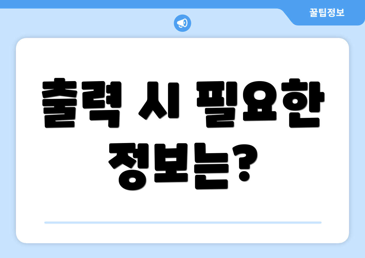 출력 시 필요한 정보는?
