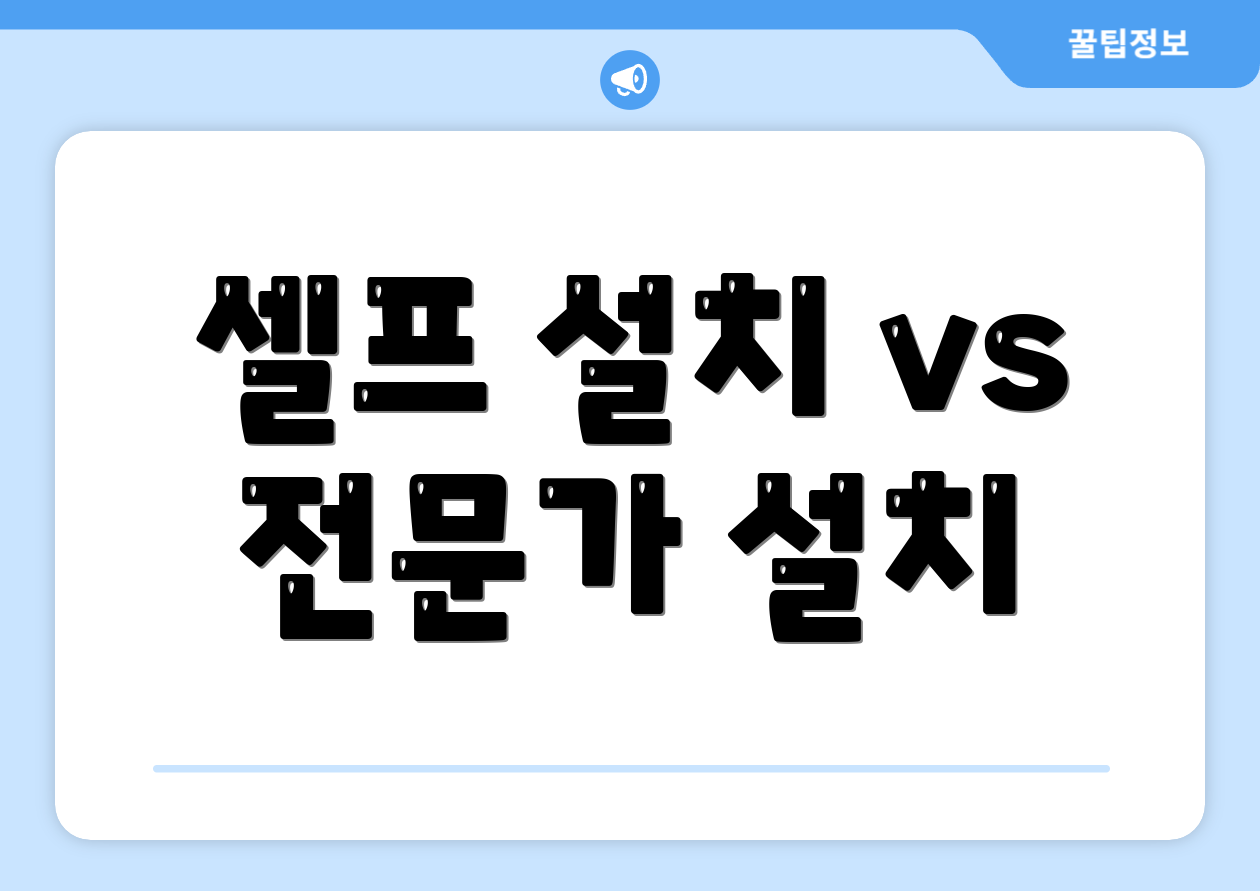 셀프 설치 vs 전문가 설치