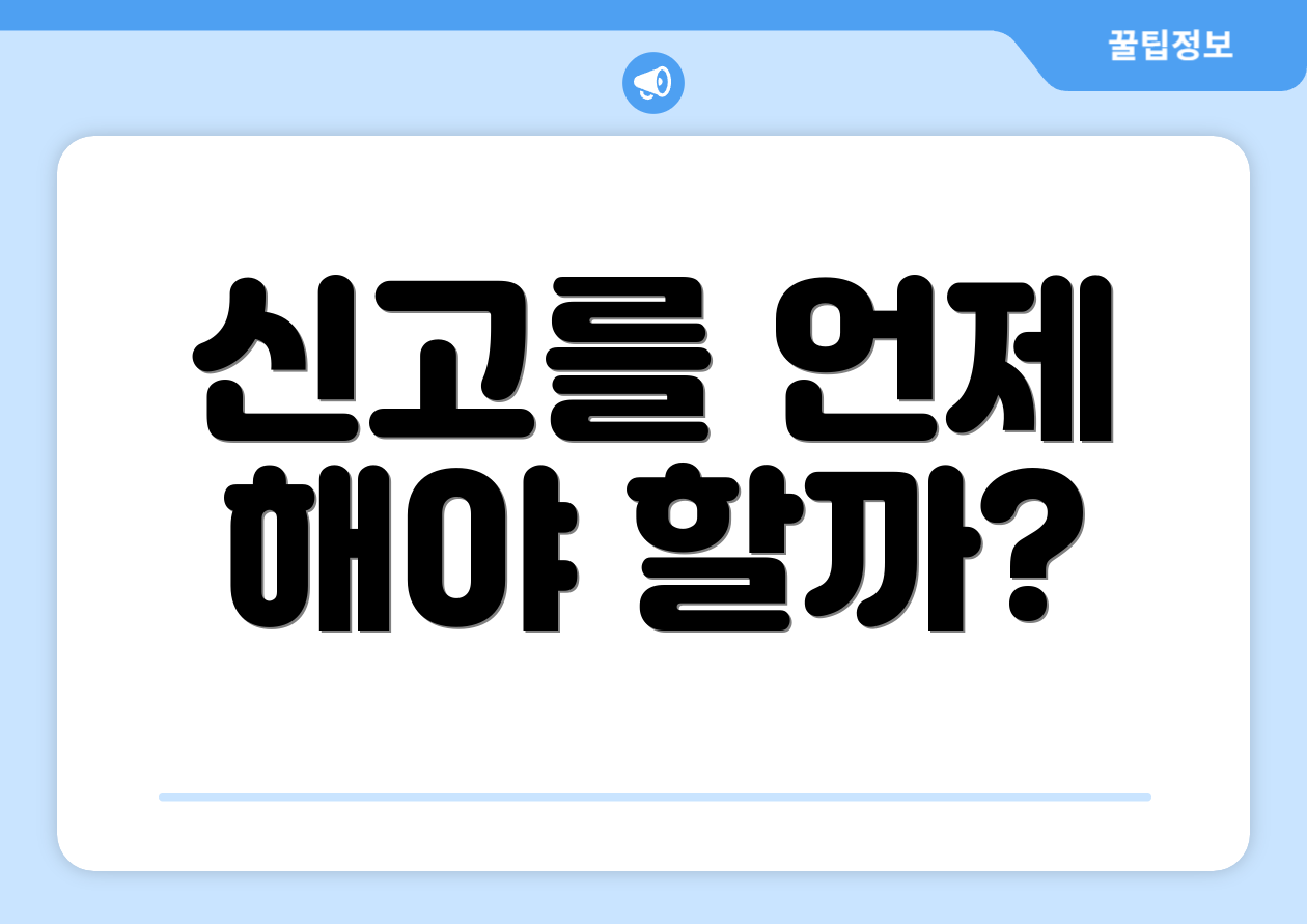 신고를 언제 해야 할까?