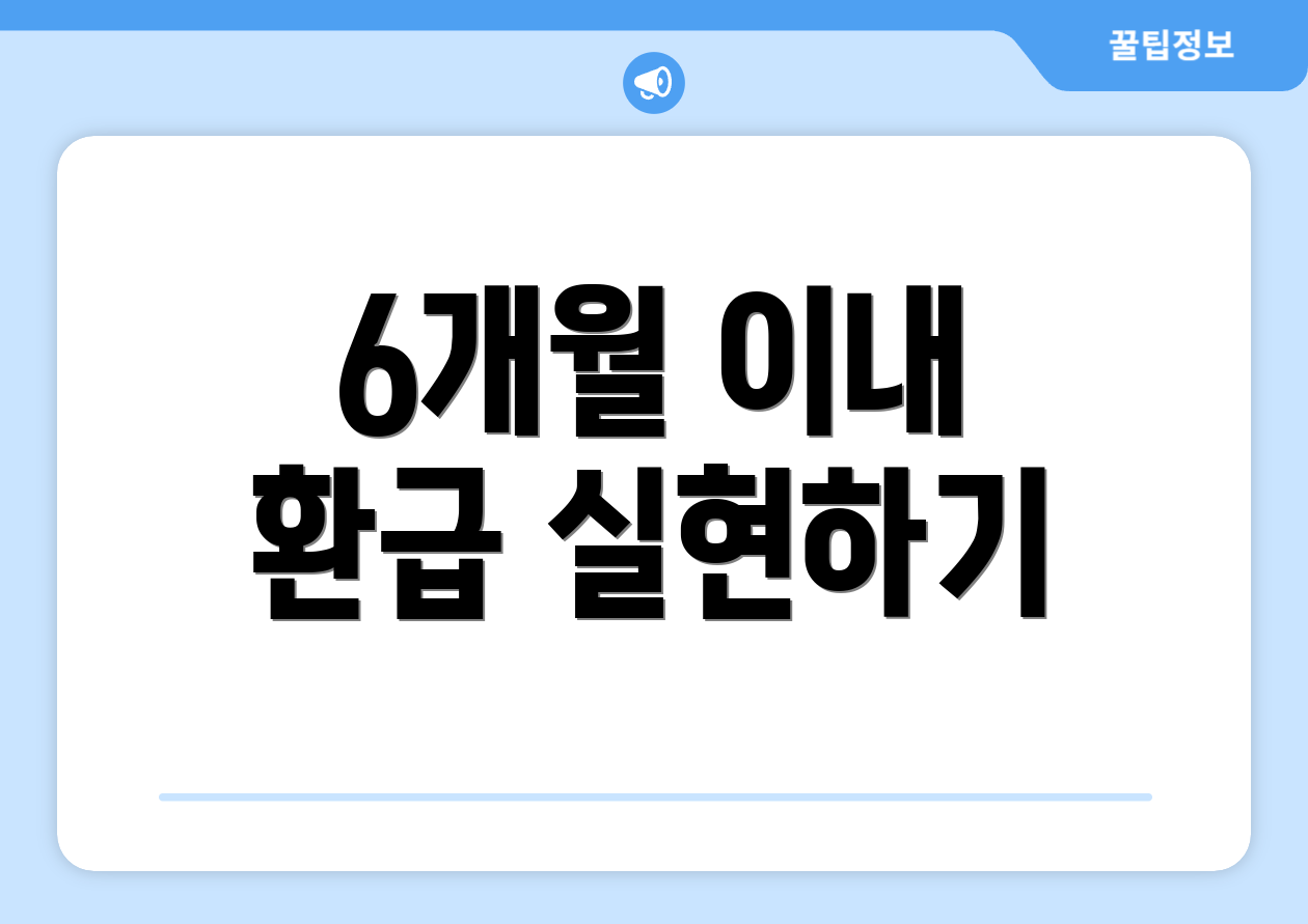 6개월 이내 환급 실현하기