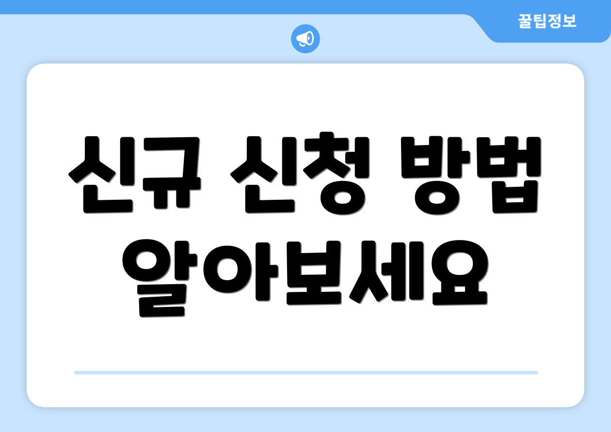 신규 신청 방법 알아보세요