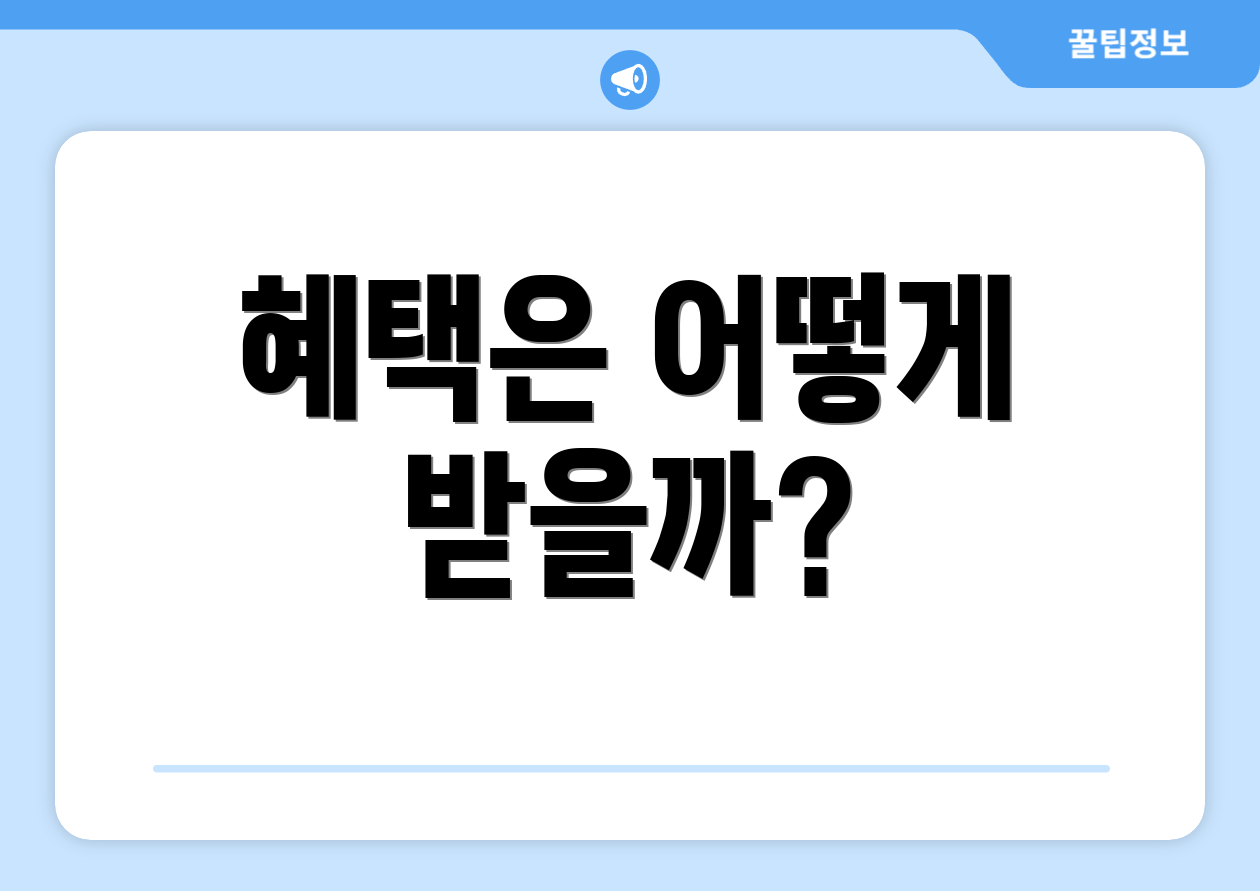 혜택은 어떻게 받을까?