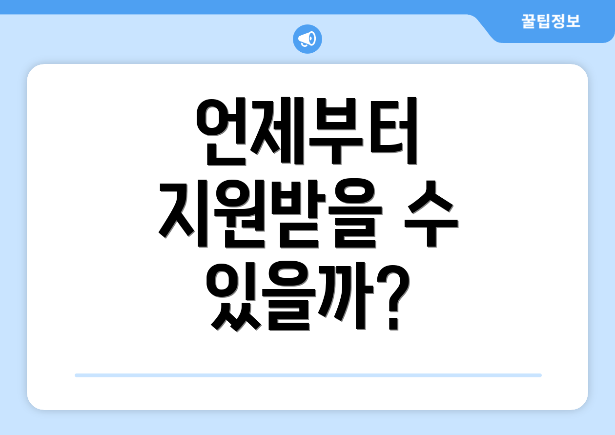 언제부터 지원받을 수 있을까?