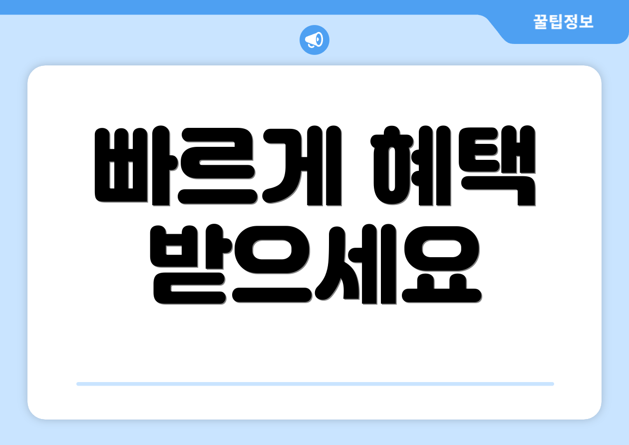 빠르게 혜택 받으세요