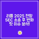 리플 전망 2025｜SEC 소송 결과 이후의 흐름 분석
